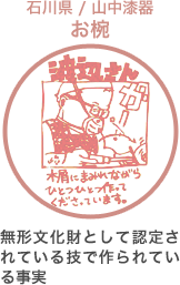 石川県 / 山中漆器 お椀　無形文化財として認定されている技で作られている事実